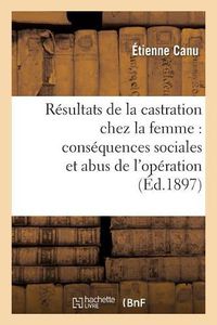 Cover image for Resultats Therapeutiques de la Castration Chez La Femme. Consequences Sociales Et Abus d'Operation