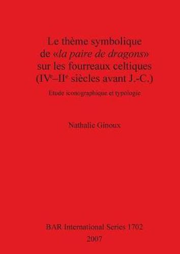 Cover image for Le Theme Symbolique De La Paire De Dragons Sur Les Fourreaux Celtiques (IVe-IIe Siecles Avant J.-C.): Etude iconographique et typologie