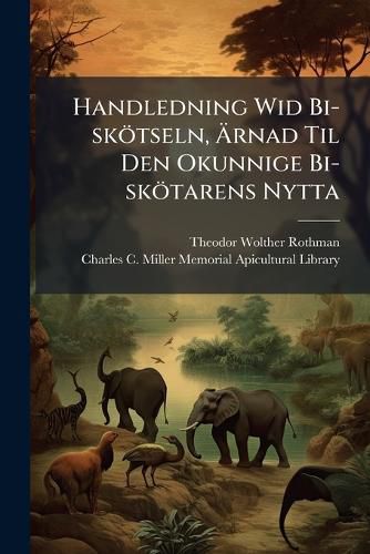 Cover image for Handledning Wid Bi-Sk Tseln, Rnad Til Den Okunnige Bi-Sk Tarens Nytta: F Rfattad Uti Den Oafbrutne Ordning, Hwari Bi-Sk Tseln B R F Retagas Fr N Den Dag Bien Om W Ren Utsl Ppas Til Desz de Om Efterh Sten S Ttas I Sit Winter-St ND. Skrifwen..