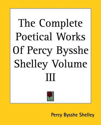 Cover image for The Complete Poetical Works Of Percy Bysshe Shelley Volume III