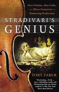 Cover image for Stradivari's Genius: Five Violins, One Cello, and Three Centuries of Enduring Perfection