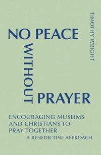 Cover image for No Peace Without Prayer: Encouraging Muslims and Christians to Pray Together; A Benedictine Approach