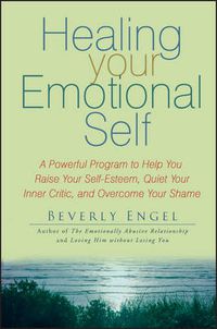 Cover image for Healing Your Emotional Self: A Powerful Program to Help You Raise Your Self-esteem, Quiet Your Inner Critic, and Overcome Your Shame