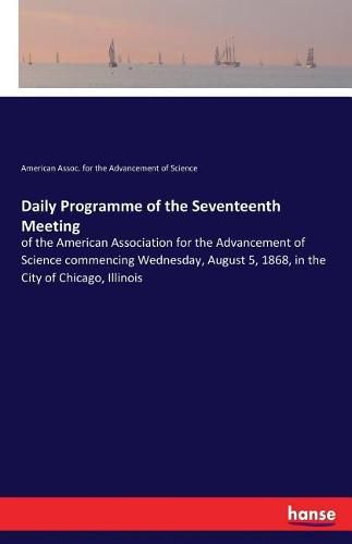 Cover image for Daily Programme of the Seventeenth Meeting: of the American Association for the Advancement of Science commencing Wednesday, August 5, 1868, in the City of Chicago, Illinois