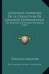 Cover image for Catalogue Sommaire de La Collection de Geologie Experimentale: Du Museum D'Histoire Naturelle (1907)