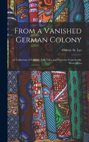 Cover image for From a Vanished German Colony: a Collection of Folklore, Folk Tales and Proverbs From South-West-Africa