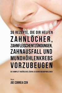 Cover image for 36 Rezepte, die dir helfen Zahnloecher, Zahnfleischentzundungen, Zahnausfall und Mundhoehlenkrebs vorzubeugen: Die komplett naturliche Loesung zu deinen Mundproblemen