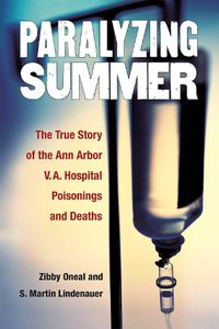 Cover image for Paralyzing Summer: The True Story of the Ann Arbor V.A. Hospital Poisonings and Deaths