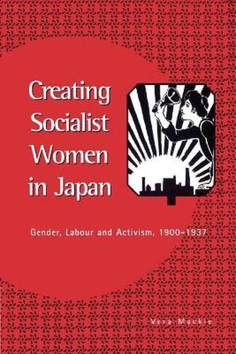 Cover image for Creating Socialist Women in Japan: Gender, Labour and Activism, 1900-1937