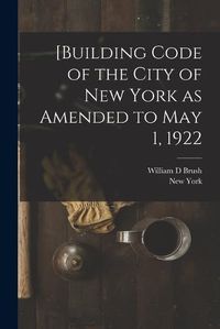 Cover image for [Building Code of the City of New York as Amended to May 1, 1922