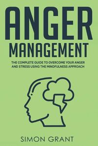 Cover image for Anger Management: The Complete Guide to Overcome Your Anger and Stress Using the Mindfulness Approach