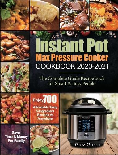 Cover image for Instant Pot Max Pressure Cooker Cookbook 2020-2021: The Complete Guide Recipe book for Smart & Busy People Enjoy 700 Affordable Tasty 5-Ingredient Recipes At Anywhere Save Time & Money For Family