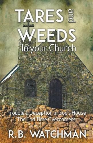 Cover image for Tares and Weeds in Your Church, Trouble & Deception in God's House, the End Time Overcomers: Church Discipline, Christian Leadership, Spiritual Warfare, Presumption and Defeating the Enemy