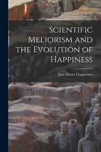 Cover image for Scientific Meliorism and the Evolution of Happiness [microform]