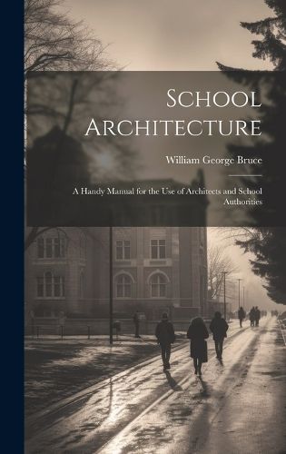 Cover image for School Architecture; a Handy Manual for the use of Architects and School Authorities