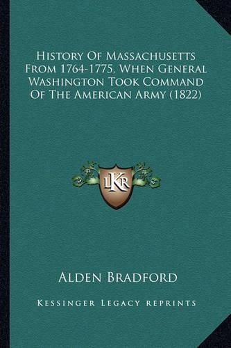 History of Massachusetts from 1764-1775, When General Washinhistory of Massachusetts from 1764-1775, When General Washington Took Command of the American Army (1822) Gton Took Command of the American Army (1822)