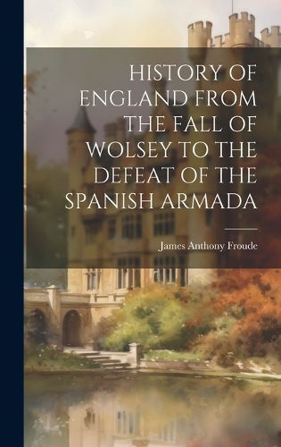Cover image for History of England from the Fall of Wolsey to the Defeat of the Spanish Armada