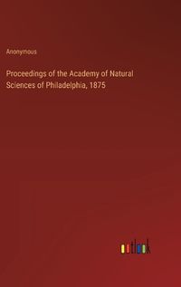 Cover image for Proceedings of the Academy of Natural Sciences of Philadelphia, 1875