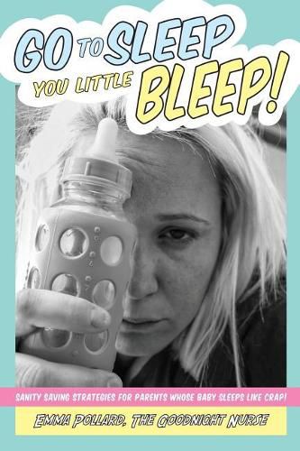 Cover image for Go To Sleep You Little Bleep!: Sleep Saving Strategies For Parents Whose Babies Sleep Like Crap