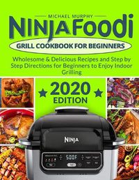Cover image for Ninja Foodi Grill Cookbook for Beginners: Wholesome & Delicious Recipes and Step by Step Directions for Beginners to Enjoy Indoor Grilling