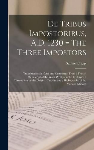 Cover image for De Tribus Impostoribus, A.D. 1230 = The Three Impostors: Translated (with Notes and Comments) From a French Manuscript of the Work Written in the 1716 With a Dissertation on the Original Treatise and a Bibliography of the Various Editions