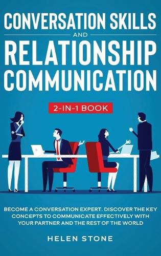 Cover image for Conversation Skills and Relationship Communication 2-in-1 Book: Become a Conversation Expert. Discover The Key Concepts to Communicate Effectively with your Partner and The Rest of The World