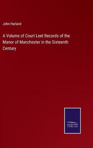 Cover image for A Volume of Court Leet Records of the Manor of Manchester in the Sixteenth Century