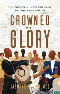 Cover image for Crowned with Glory - How Proclaiming the Truth of Black Dignity Has Shaped American History