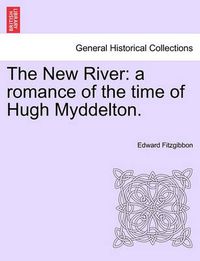 Cover image for The New River: A Romance of the Time of Hugh Myddelton.