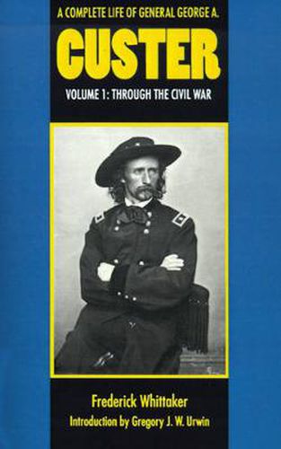 A Complete Life of General George A. Custer, Volume 1: Through the Civil War