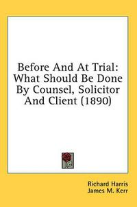Cover image for Before and at Trial: What Should Be Done by Counsel, Solicitor and Client (1890)