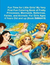 Cover image for Fun Time for Little Girls! My Very First Fun Coloring Book of Pretty Princesses, Mermaids, Ballerinas, Fairies, and Animals