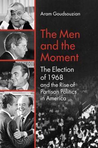 Cover image for The Men and the Moment: The Election of 1968 and the Rise of Partisan Politics in America