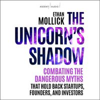 Cover image for The Unicorn's Shadow: Combating the Dangerous Myths That Hold Back Startups, Founders, and Investors