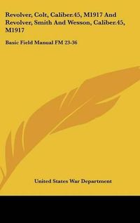 Cover image for Revolver, Colt, Caliber.45, M1917 and Revolver, Smith and Wesson, Caliber.45, M1917: Basic Field Manual FM 23-36