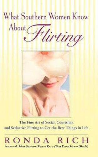 Cover image for What Southern Women Know About Flirting: The Fine Art of Social, Courtship, and Seductive Flirting to Get the Best Things in Life