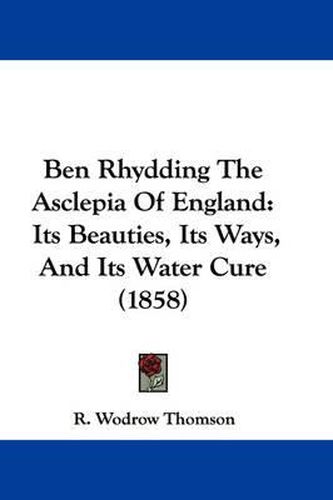 Cover image for Ben Rhydding The Asclepia Of England: Its Beauties, Its Ways, And Its Water Cure (1858)