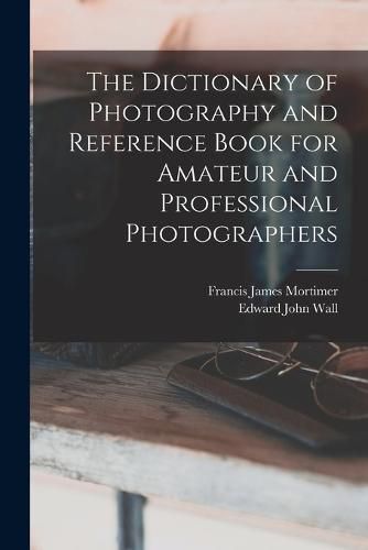 Cover image for The Dictionary of Photography and Reference Book for Amateur and Professional Photographers