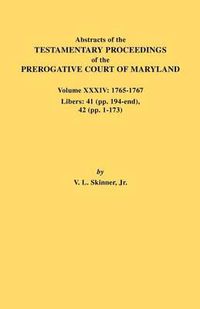 Cover image for Abstracts of the Testamentary Proceedings of the Prerogative Court of Maryland. Volume XXXIV: 1765-1767. Libers: 41 (pp. 194-end). 42 (pp.1-173)