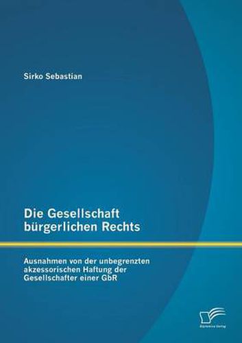 Cover image for Die Gesellschaft burgerlichen Rechts: Ausnahmen von der unbegrenzten akzessorischen Haftung der Gesellschafter einer GbR