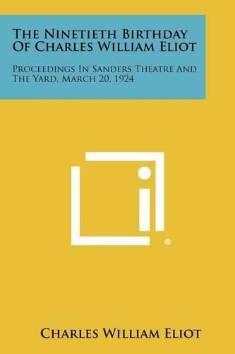 Cover image for The Ninetieth Birthday of Charles William Eliot: Proceedings in Sanders Theatre and the Yard, March 20, 1924