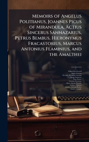 Cover image for Memoirs of Angelus Politianus, Joannes Picus of Mirandula, Actius Sincerus Sannazarius, Petrus Bembus, Hieronymus Fracastorius, Marcus Antonius Flaminius, and the Amalthei