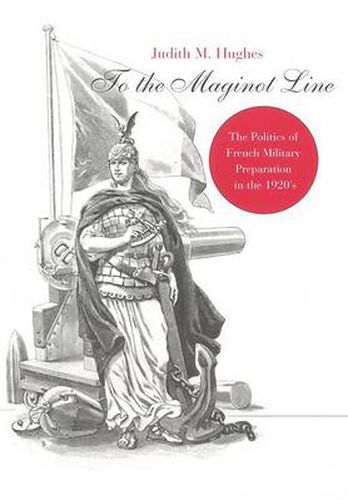 Cover image for To the Maginot Line: The Politics of French Military Preparation in the 1920's