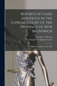 Cover image for Reports of Cases Adjudged in the Supreme Court of the Province of New Brunswick [microform]: Commencing in Hilary Term, 1835