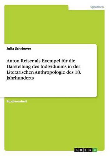 Anton Reiser als Exempel fur die Darstellung des Individuums in der Literarischen Anthropologie des 18. Jahrhunderts