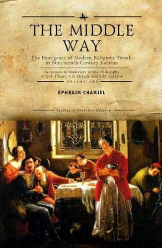 The Middle Way: The Emergence of Modern-Religious Trends in Nineteenth-Century Judaism - Responses to Modernity in the Philosophy of Z. H. Chajes, S. R. Hirsch and S. D. Luzzatto, Volume One