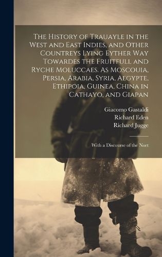 Cover image for The History of Trauayle in the West and East Indies, and Other Countreys Lying Eyther way Towardes the Fruitfull and Ryche Moluccaes. As Moscouia, Persia, Arabia, Syria, Aegypte, Ethipoia, Guinea, China in Cathayo, and Giapan