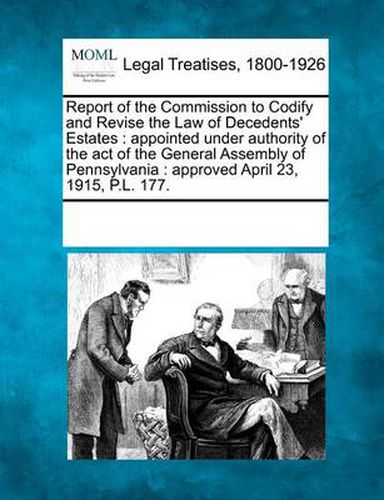 Cover image for Report of the Commission to Codify and Revise the Law of Decedents' Estates: Appointed Under Authority of the Act of the General Assembly of Pennsylvania: Approved April 23, 1915, P.L. 177.