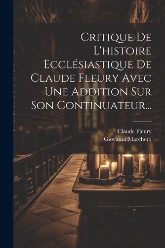 Cover image for Critique De L'histoire Ecclesiastique De Claude Fleury Avec Une Addition Sur Son Continuateur...