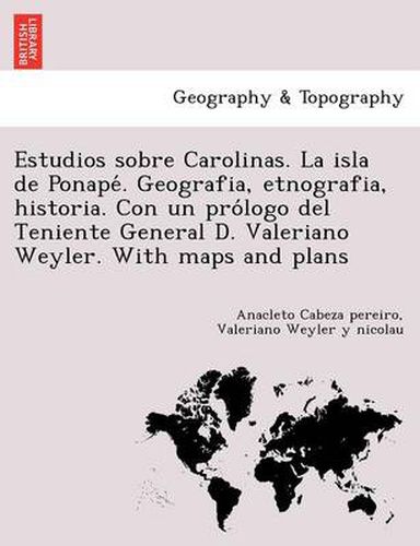 Cover image for Estudios sobre Carolinas. La isla de Ponapé. Geografia, etnografia, historia. Con un prólogo del Teniente General D. Valeriano Weyler. With maps and plans